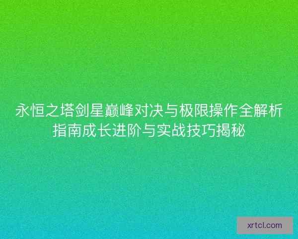 永恒之塔剑星巅峰对决与极限操作全解析指南成长进阶与实战技巧揭秘