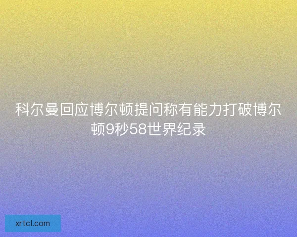 科尔曼回应博尔顿提问称有能力打破博尔顿9秒58世界纪录