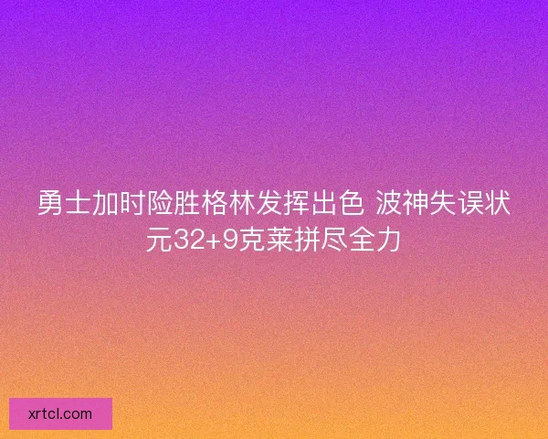 勇士加时险胜格林发挥出色 波神失误状元32+9克莱拼尽全力