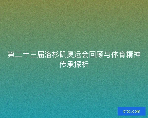 第二十三届洛杉矶奥运会回顾与体育精神传承探析