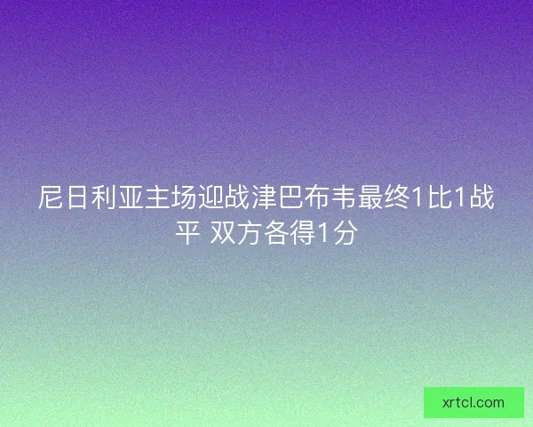 尼日利亚主场迎战津巴布韦最终1比1战平 双方各得1分
